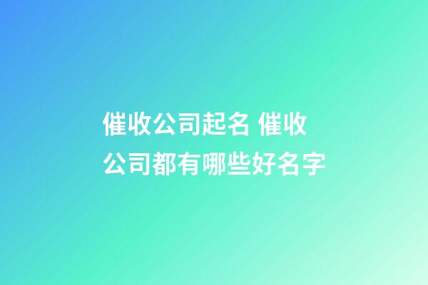 催收公司起名 催收公司都有哪些好名字-第1張-公司起名-玄機派
